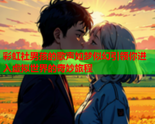 彩虹社男孩的歌声如梦似幻引领你进入虚拟世界的奇妙旅程