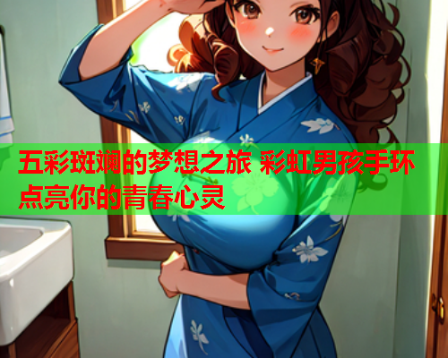 五彩斑斓的梦想之旅 彩虹男孩手环点亮你的青春心灵