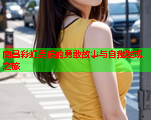 南昌彩虹男孩的勇敢故事与自我发现之旅