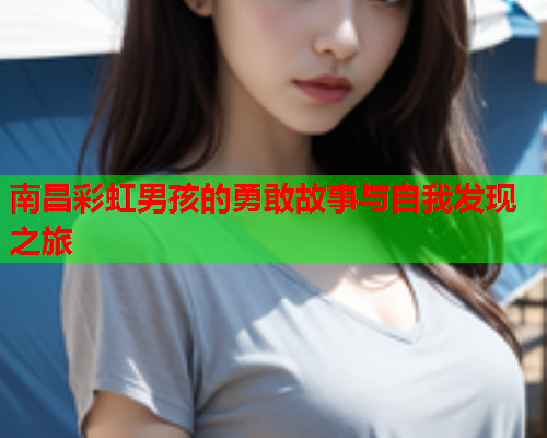 南昌彩虹男孩的勇敢故事与自我发现之旅