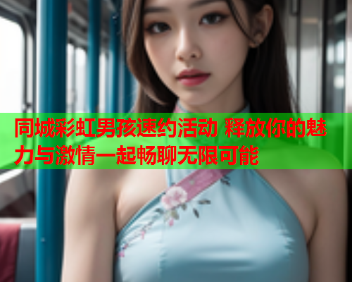 同城彩虹男孩速约活动 释放你的魅力与激情一起畅聊无限可能
