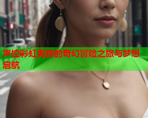 声控彩虹男孩的奇幻冒险之旅与梦想启航