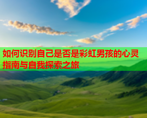 如何识别自己是否是彩虹男孩的心灵指南与自我探索之旅