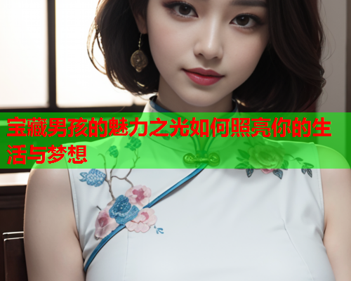 宝藏男孩的魅力之光如何照亮你的生活与梦想
