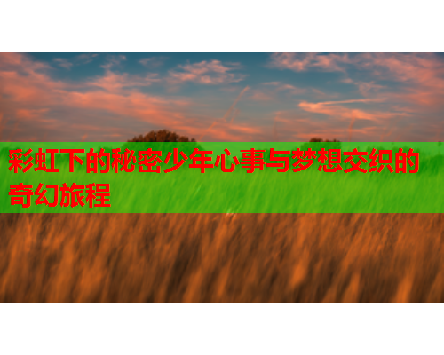 彩虹下的秘密少年心事与梦想交织的奇幻旅程