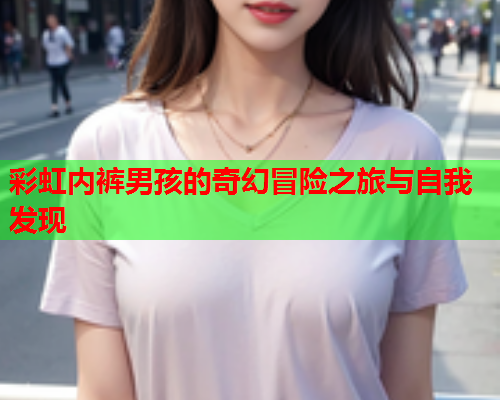 彩虹内裤男孩的奇幻冒险之旅与自我发现
