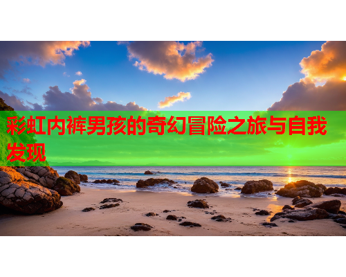 彩虹内裤男孩的奇幻冒险之旅与自我发现
