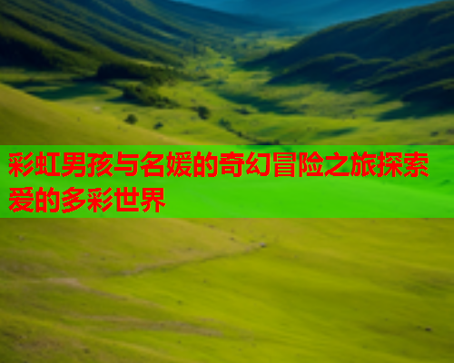 彩虹男孩与名媛的奇幻冒险之旅探索爱的多彩世界