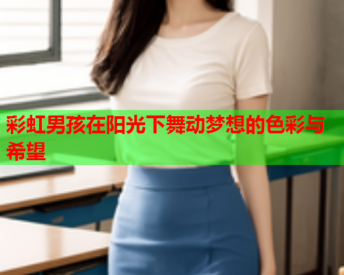 彩虹男孩在阳光下舞动梦想的色彩与希望