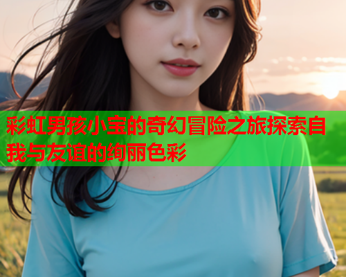 彩虹男孩小宝的奇幻冒险之旅探索自我与友谊的绚丽色彩