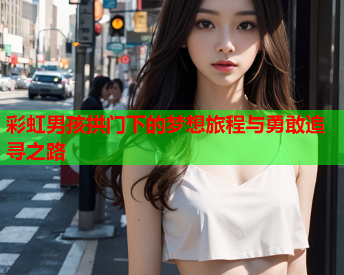 彩虹男孩拱门下的梦想旅程与勇敢追寻之路