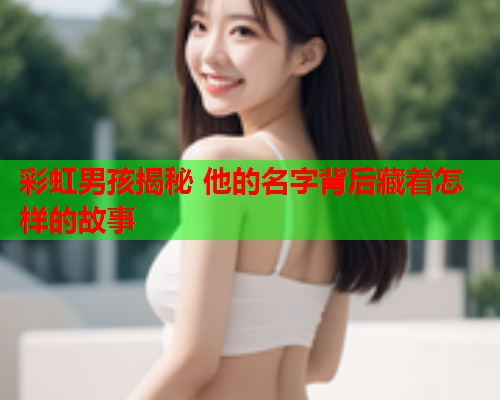 彩虹男孩揭秘 他的名字背后藏着怎样的故事