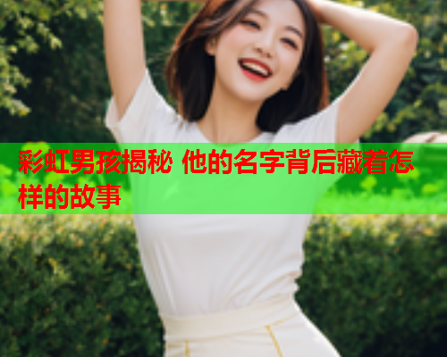 彩虹男孩揭秘 他的名字背后藏着怎样的故事