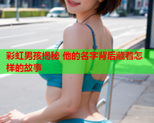 彩虹男孩揭秘 他的名字背后藏着怎样的故事