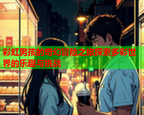 彩虹男孩的奇幻冒险之旅探索多彩世界的乐趣与挑战