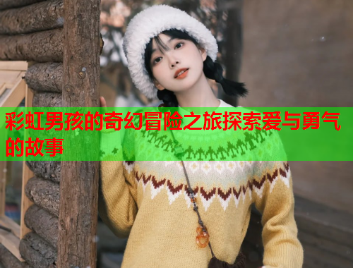 彩虹男孩的奇幻冒险之旅探索爱与勇气的故事