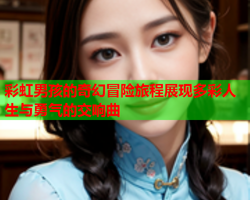 彩虹男孩的奇幻冒险旅程展现多彩人生与勇气的交响曲