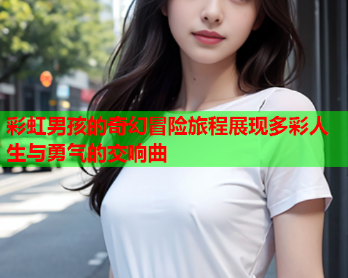 彩虹男孩的奇幻冒险旅程展现多彩人生与勇气的交响曲