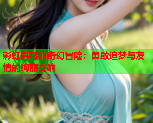 彩虹男孩的奇幻冒险：勇敢追梦与友情的绚丽交响
