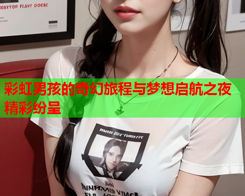 彩虹男孩的奇幻旅程与梦想启航之夜精彩纷呈