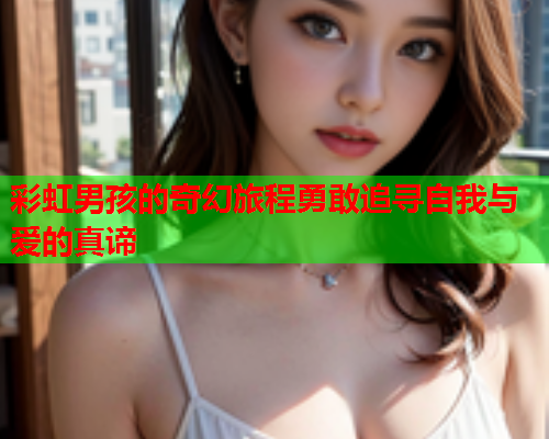 彩虹男孩的奇幻旅程勇敢追寻自我与爱的真谛