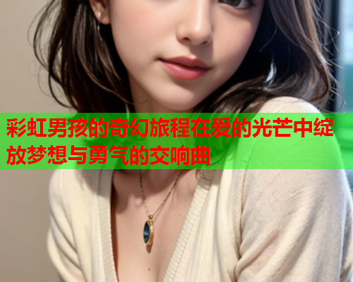 彩虹男孩的奇幻旅程在爱的光芒中绽放梦想与勇气的交响曲