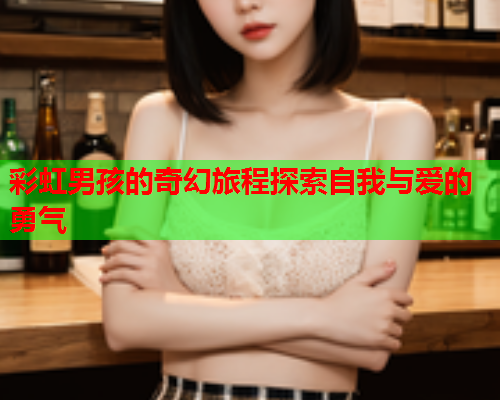 彩虹男孩的奇幻旅程探索自我与爱的勇气