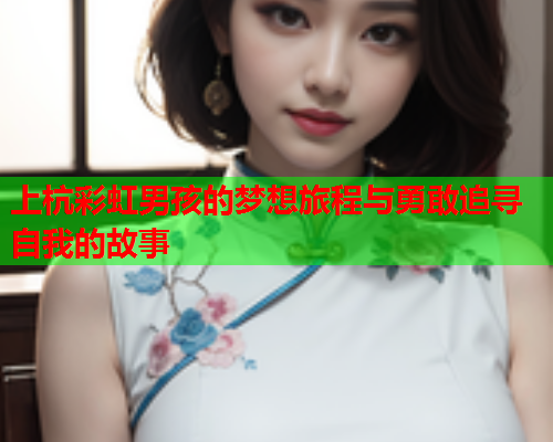 上杭彩虹男孩的梦想旅程与勇敢追寻自我的故事