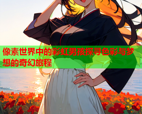 像素世界中的彩虹男孩探寻色彩与梦想的奇幻旅程