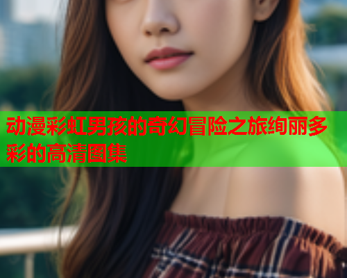 动漫彩虹男孩的奇幻冒险之旅绚丽多彩的高清图集