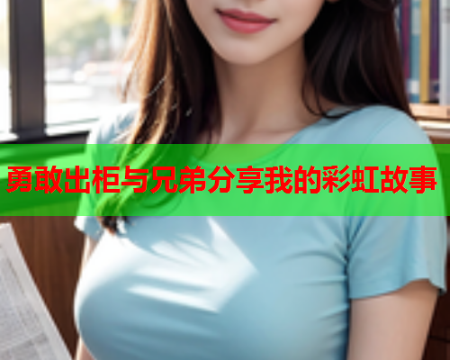 勇敢出柜与兄弟分享我的彩虹故事