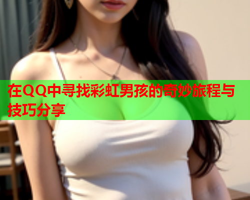 在QQ中寻找彩虹男孩的奇妙旅程与技巧分享