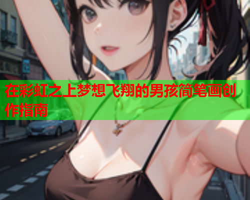 在彩虹之上梦想飞翔的男孩简笔画创作指南