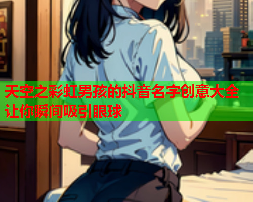 天空之彩虹男孩的抖音名字创意大全让你瞬间吸引眼球