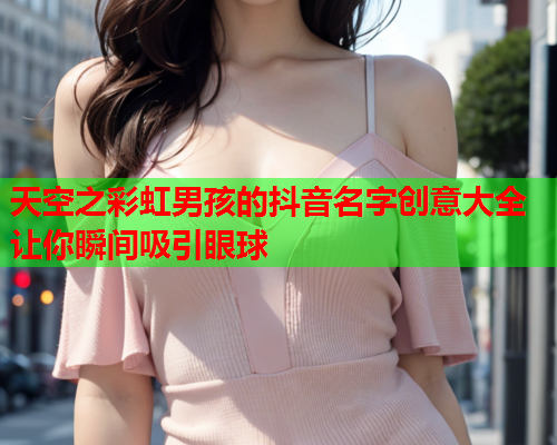 天空之彩虹男孩的抖音名字创意大全让你瞬间吸引眼球
