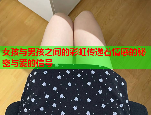 女孩与男孩之间的彩虹传递着情感的秘密与爱的信号