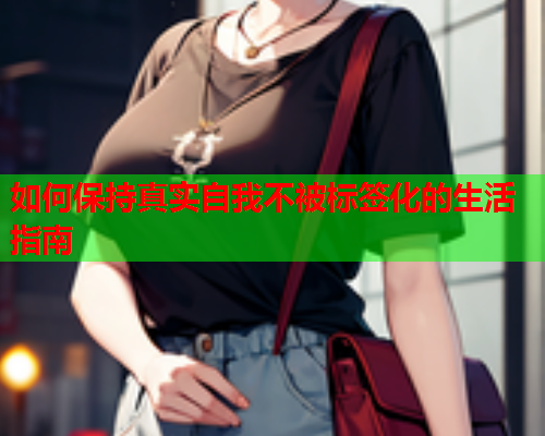 如何保持真实自我不被标签化的生活指南