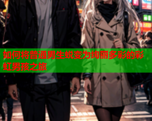 如何将普通男生蜕变为绚丽多彩的彩虹男孩之旅