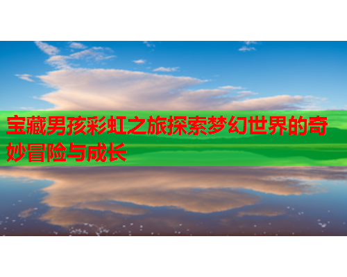 宝藏男孩彩虹之旅探索梦幻世界的奇妙冒险与成长