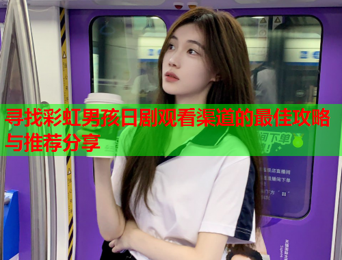 寻找彩虹男孩日剧观看渠道的最佳攻略与推荐分享