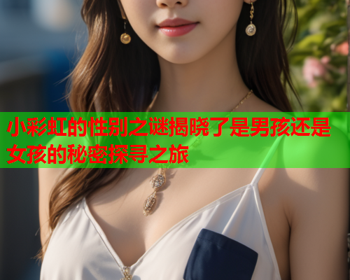 小彩虹的性别之谜揭晓了是男孩还是女孩的秘密探寻之旅