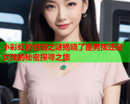 小彩虹的性别之谜揭晓了是男孩还是女孩的秘密探寻之旅