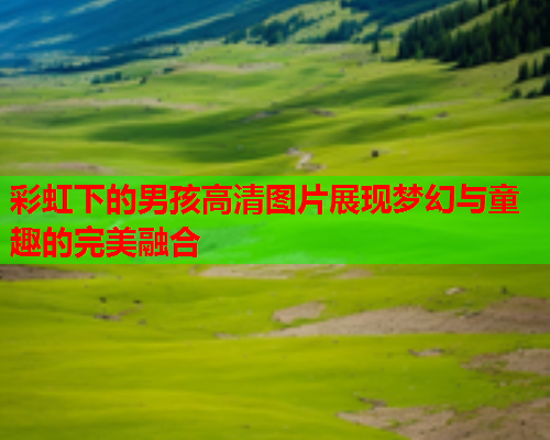 彩虹下的男孩高清图片展现梦幻与童趣的完美融合