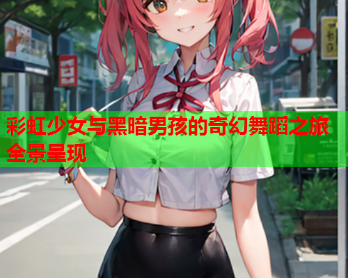 彩虹少女与黑暗男孩的奇幻舞蹈之旅全景呈现