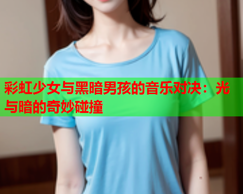 彩虹少女与黑暗男孩的音乐对决：光与暗的奇妙碰撞