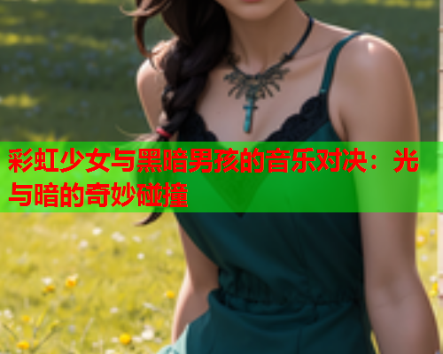彩虹少女与黑暗男孩的音乐对决：光与暗的奇妙碰撞
