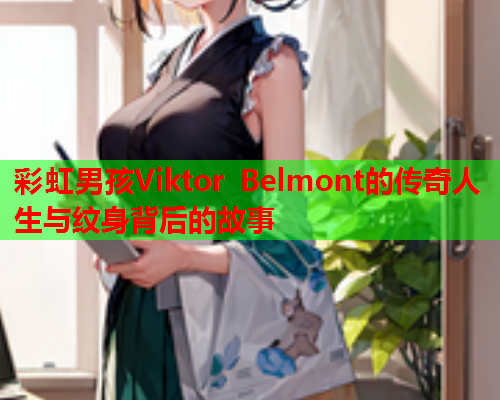 彩虹男孩Viktor Belmont的传奇人生与纹身背后的故事