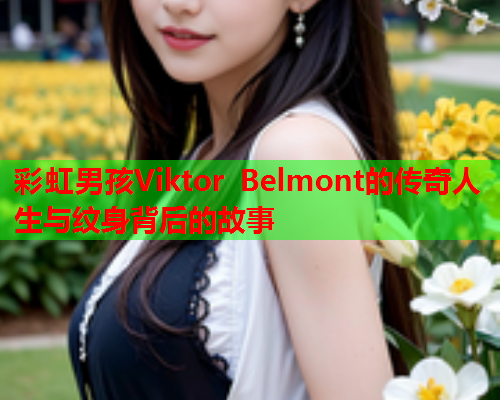 彩虹男孩Viktor Belmont的传奇人生与纹身背后的故事