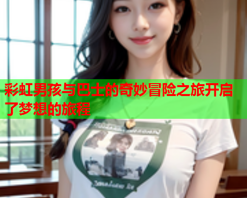 彩虹男孩与巴士的奇妙冒险之旅开启了梦想的旅程