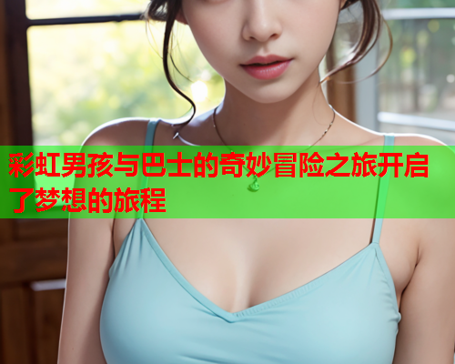彩虹男孩与巴士的奇妙冒险之旅开启了梦想的旅程